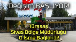 Türasaş Sivas Bölge Müdürlüğü O İsme Bağlandı!