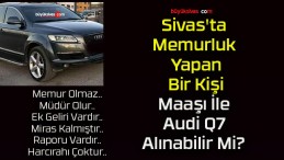 Sivas’ta Memurluk Yapan Bir Kişi Maaşı İle Audi Q7 Alınabilir Mi? 