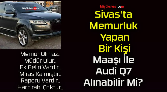 Sivas’ta Memurluk Yapan Bir Kişi Maaşı İle Audi Q7 Alınabilir Mi? 