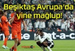 Beşiktaş Avrupa’da yine mağlup!