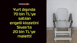 Yurt dışında 70 bin TL’ye satılan engelli klozetini Sivas’ta 20 bin TL’ye maletti!