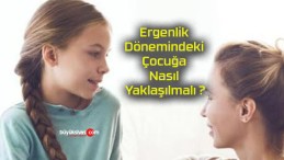 Ergenlik Dönemindeki Çocuğa Nasıl Yaklaşılmalı ?