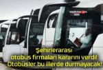 Şehirlerarası otobüs firmaları kararını verdi! Otobüsler bu illerde durmayacak!