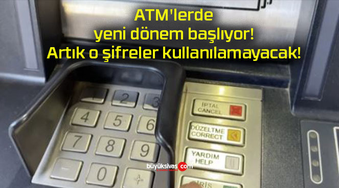 ATM’lerde yeni dönem başlıyor! Artık o şifreler kullanılamayacak!