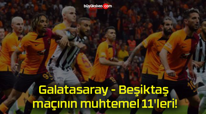 Galatasaray – Beşiktaş maçının muhtemel 11’leri!