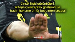 Cinsel ilişki görüntüleri ortaya çıkan erkek gözlemci ile kadın hakeme ömür boyu men cezası!