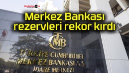 Merkez Bankası rezervleri rekor kırdı