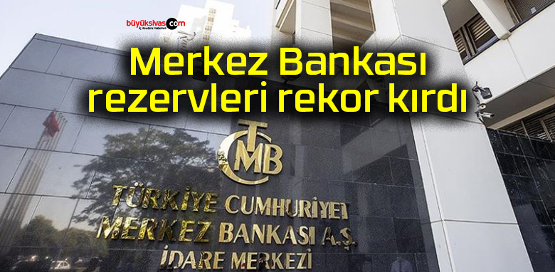 Merkez Bankası rezervleri rekor kırdı