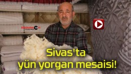 Sivas’ta yün yorgan mesaisi!