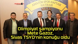 Olimpiyat şampiyonu Mete Gazoz, Sivas TSYD’nin konuğu oldu