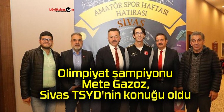 Olimpiyat şampiyonu Mete Gazoz, Sivas TSYD’nin konuğu oldu