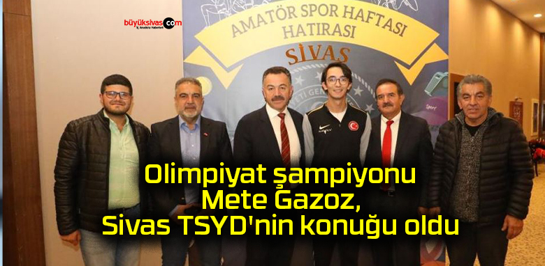 Olimpiyat şampiyonu Mete Gazoz, Sivas TSYD’nin konuğu oldu