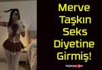 Merve Taşkın Seks Diyetine Girmiş!