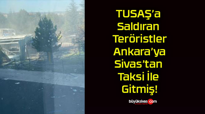 TUSAŞ’a Saldıran Teröristler Ankara’ya Sivas’tan Taksi İle Gitmiş!