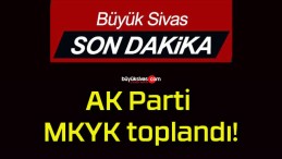 AK Parti MKYK toplandı!