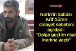 Narin’in babası Arif Güran cinayet sebebini açıkladı! “Dalga geçtim diye inadına yaptı”