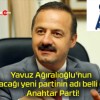 Yavuz Ağıralioğlu’nun kuracağı yeni partinin adı belli oldu! Anahtar Parti!