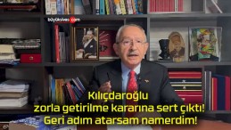 Kılıçdaroğlu zorla getirilme kararına sert çıktı! Geri adım atarsam namerdim!