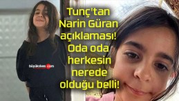 Tunç’tan Narin Güran açıklaması! Oda oda herkesin nerede olduğu belli!