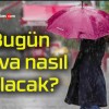 Bugün hava nasıl olacak?