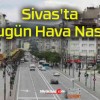 Sivas’ta Bugün Hava Nasıl?