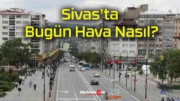 Sivas’ta Bugün Hava Nasıl?