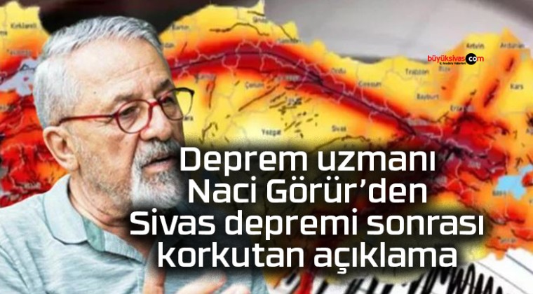 Deprem uzmanı Naci Görür’den Sivas depremi sonrası korkutan açıklama