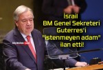 İsrail BM Genel Sekreteri Guterres’i “istenmeyen adam” ilan etti!