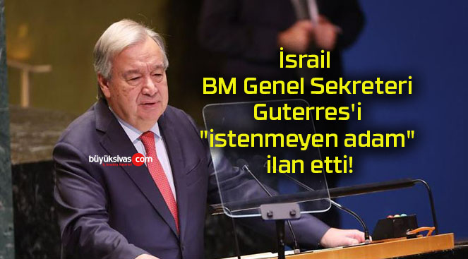 İsrail BM Genel Sekreteri Guterres’i “istenmeyen adam” ilan etti!