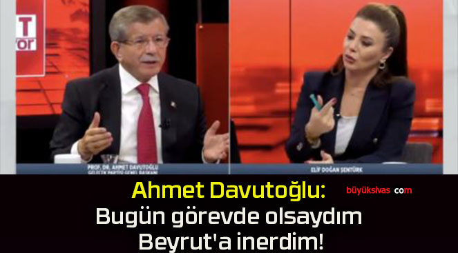 Ahmet Davutoğlu: Bugün görevde olsaydım Beyrut’a inerdim!