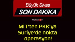 MİT’ten PKK’ya Suriye’de nokta operasyon!