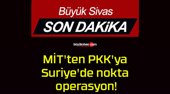 MİT’ten PKK’ya Suriye’de nokta operasyon!