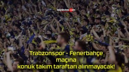 Trabzonspor – Fenerbahçe maçına konuk takım taraftarı alınmayacak!