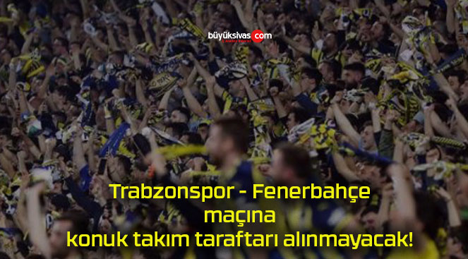 Trabzonspor – Fenerbahçe maçına konuk takım taraftarı alınmayacak!