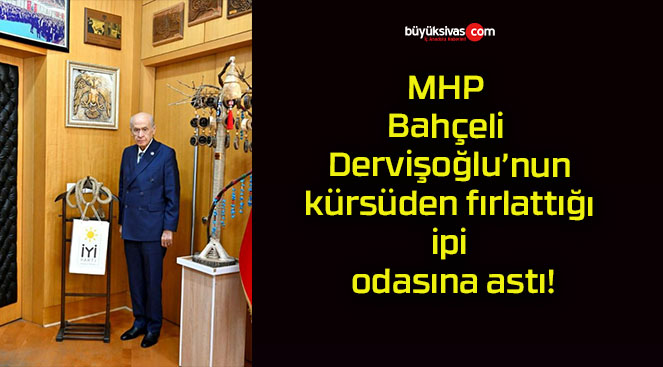 MHP Lideri Bahçeli Dervişoğlu’nun kürsüden fırlattığı ipi odasına astı!