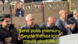 Şehit polis memuru Şeyda Yılmaz için mevlit okutuldu!