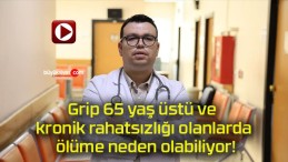 Grip 65 yaş üstü ve kronik rahatsızlığı olanlarda ölüme neden olabiliyor!