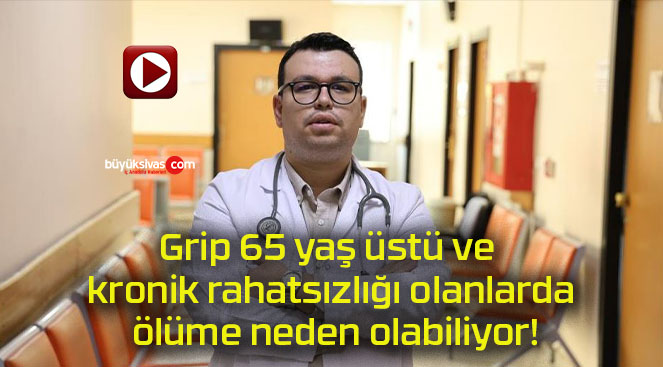 Grip 65 yaş üstü ve kronik rahatsızlığı olanlarda ölüme neden olabiliyor!