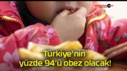 Türkiye’nin yüzde 94’ü obez olacak!