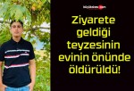 Ziyarete geldiği teyzesinin evinin önünde öldürüldü!