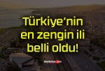 Türkiye’nin en zengin ili belli oldu!