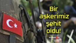 Bir askerimiz şehit oldu!