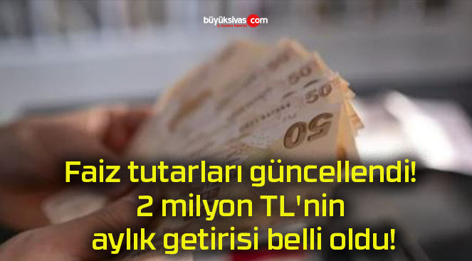 Faiz tutarları güncellendi! 2 milyon TL’nin aylık getirisi belli oldu!