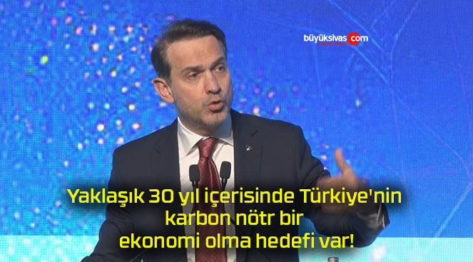 Yaklaşık 30 yıl içerisinde Türkiye’nin karbon nötr bir ekonomi olma hedefi var!