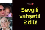 Sevgili vahşeti! 2 ölü!