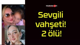 Sevgili vahşeti! 2 ölü!