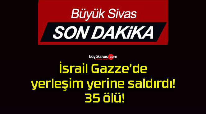 İsrail Gazze’de yerleşim yerine saldırdı! 35 ölü!