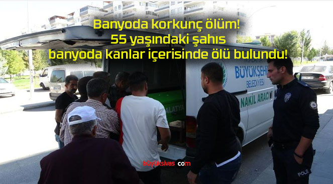 Banyoda korkunç ölüm! 55 yaşındaki şahıs banyoda kanlar içerisinde ölü bulundu!