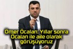 Ömer Öcalan: Yıllar sonra Öcalan ile aile olarak görüşüyoruz