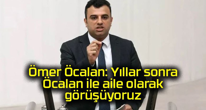 Ömer Öcalan: Yıllar sonra Öcalan ile aile olarak görüşüyoruz